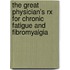The Great Physician's Rx For Chronic Fatigue And Fibromyalgia