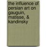 The Influence of Persian Art on Gauguin, Matisse, & Kandinsky door Fereshteh Daftari