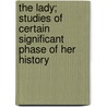 The Lady; Studies Of Certain Significant Phase Of Her History by Emily James Smith Putnam