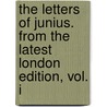 The Letters Of Junius. From The Latest London Edition, Vol. I door Junius