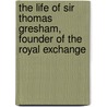 The Life Of Sir Thomas Gresham, Founder Of The Royal Exchange by Charles Macfarlane