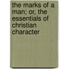 The Marks Of A Man; Or, The Essentials Of Christian Character by Robert Elliott Speer