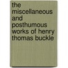 The Miscellaneous And Posthumous Works Of Henry Thomas Buckle by Miss Helen Taylor