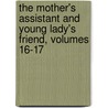 The Mother's Assistant And Young Lady's Friend, Volumes 16-17 door . Anonymous