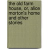 The Old Farm House, Or, Alice Morton's Home And Other Stories door M.M. Pollard