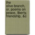 The Olive-Branch, Or, Poems On Peace, Liberty, Friendship, &C