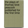 The Plays Of Thomas Love Peacock Published For The First Time by A.B. Young