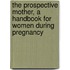 The Prospective Mother, A Handbook For Women During Pregnancy