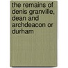 The Remains Of Denis Granville, Dean And Archdeacon Or Durham by George Ornsby