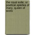 The Royal Exile; Or Poetical Epistles Of Mary, Queen Of Scots