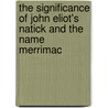 The Significance Of John Eliot's Natick And The Name Merrimac by William Wallace Tooker