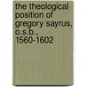 The Theological Position Of Gregory Sayrus, O.S.B., 1560-1602 by Edward Joseph Mahoney