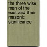 The Three Wise Men Of The East And Their Masonic Significance door Frank C. Higgins