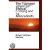 The Tubingen School [Of Biblical Critism] And Its Antecedents by Robert William MacKay
