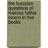 The Tusculan Questions Of Marcus Tullius Cicero In Five Books