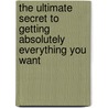 The Ultimate Secret To Getting Absolutely Everything You Want door Mike Hernacki