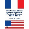 The United States and the Making of Postwar France, 1945-1954 by Irwin M. Wall