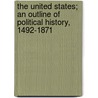 The United States; An Outline Of Political History, 1492-1871 by Smith Goldwin