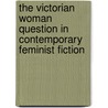 The Victorian Woman Question In Contemporary Feminist Fiction by Jeannette King