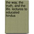 The Way, The Truth, And The Life. Lectures To Educated Hindus