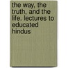 The Way, The Truth, And The Life. Lectures To Educated Hindus by Julius H. Seelye