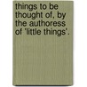 Things To Be Thought Of, By The Authoress Of 'Little Things'. door Henrietta Wilson