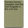 Thomas Francis Meagher and the Irish Brigade in the Civil War door Daniel M. Callaghan