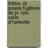 Th£tre, Et Posies Fugitives de Jn.-Fois. Collin D'Harleville