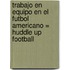 Trabajo en Equipo en el Futbol Americano = Huddle Up Football