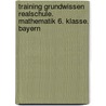 Training Grundwissen Realschule. Mathematik 6. Klasse. Bayern by Dirk Müller