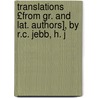 Translations £From Gr. and Lat. Authors], by R.C. Jebb, H. J door Sir Richard Claverhouse Jebb