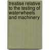 Treatise Relative To The Testing Of Waterwheels And Machinery door Anonymous Anonymous