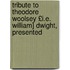 Tribute to Theodore Woolsey £I.E. William] Dwight, Presented