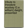 Tribute to Theodore Woolsey £I.E. William] Dwight, Presented door Frederic Joseph Swift