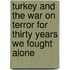 Turkey and the War on Terror for Thirty Years We Fought Alone