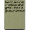 Twelve Reasons Christians Don't Grow...Even In Good Churches! door Tony A.D. Green
