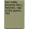 Two Noble Kinsmen £By J. Fletcher]. Repr. of the Quarto, 163 by John Fletcher