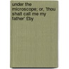 Under the Microscope; Or, 'Thou Shalt Call Me My Father' £By by Emily Elizabeth Steele Elliott