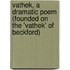 Vathek, A Dramatic Poem (Founded On The 'Vathek' Of Beckford)