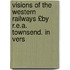 Visions of the Western Railways £By R.E.A. Townsend. in Vers