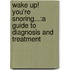 Wake Up! You'Re Snoring...:A Guide To Diagnosis And Treatment