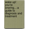Wake Up! You'Re Snoring...:A Guide To Diagnosis And Treatment door Josh L. Werber Md