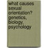 What Causes Sexual Orientation? Genetics, Biology, Psychology