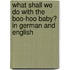 What Shall We Do With The Boo-Hoo Baby? In German And English