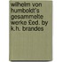 Wilhelm Von Humboldt's Gesammelte Werke £Ed. by K.H. Brandes