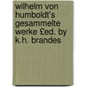 Wilhelm Von Humboldt's Gesammelte Werke £Ed. by K.H. Brandes by Friedrich Wilhelm C.K.F. Humboldt