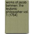 Works Of Jacob Behmen: The Teutonic Philosopher Vol. 1 (1764)