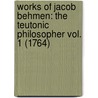 Works Of Jacob Behmen: The Teutonic Philosopher Vol. 1 (1764) door Jakob Böhme