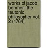 Works Of Jacob Behmen: The Teutonic Philosopher Vol. 2 (1764) door Jakob Böhme