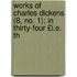 Works of Charles Dickens (8, No. 1); In Thirty-Four £I.E. Th
